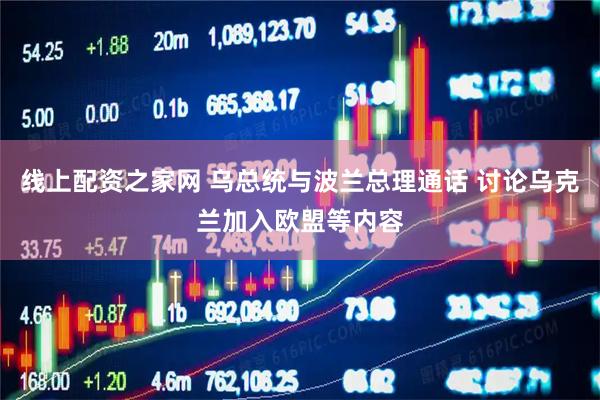 线上配资之家网 乌总统与波兰总理通话 讨论乌克兰加入欧盟等内容