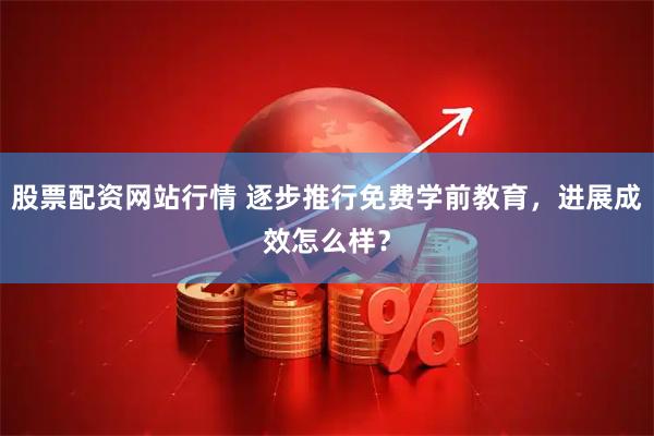 股票配资网站行情 逐步推行免费学前教育，进展成效怎么样？