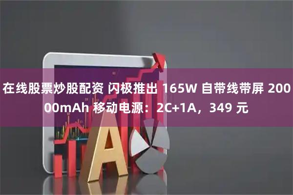 在线股票炒股配资 闪极推出 165W 自带线带屏 20000mAh 移动电源：2C+1A，349 元