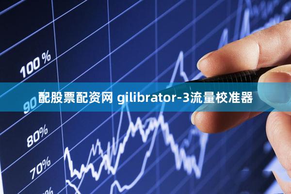 配股票配资网 gilibrator-3流量校准器