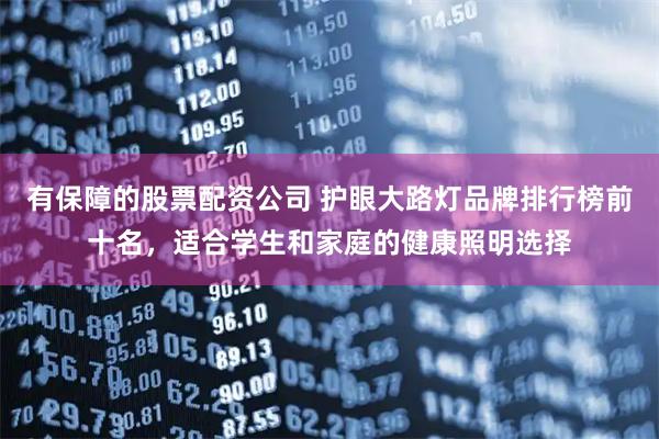 有保障的股票配资公司 护眼大路灯品牌排行榜前十名，适合学生和家庭的健康照明选择