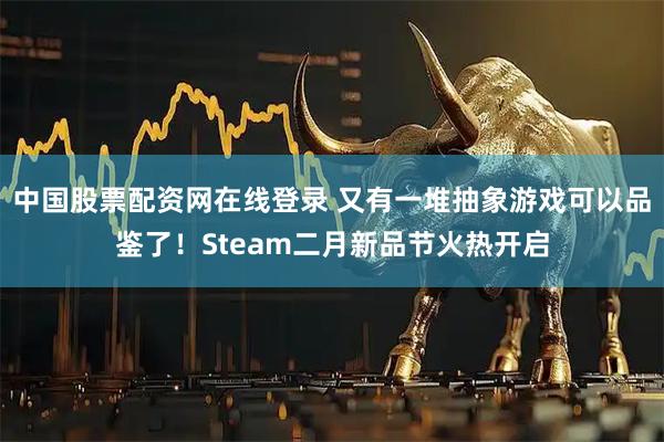 中国股票配资网在线登录 又有一堆抽象游戏可以品鉴了!Steam二月新品节火热开启