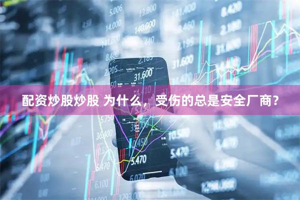 配资炒股炒股 为什么，受伤的总是安全厂商？