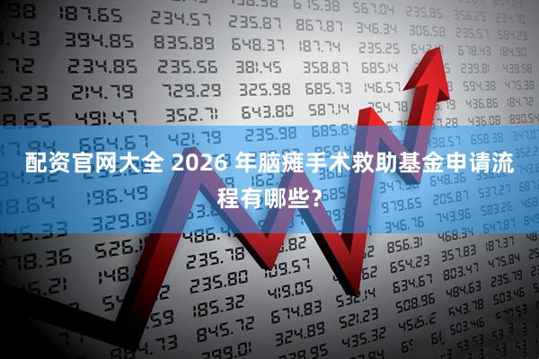 配资官网大全 2026 年脑瘫手术救助基金申请流程有哪些?