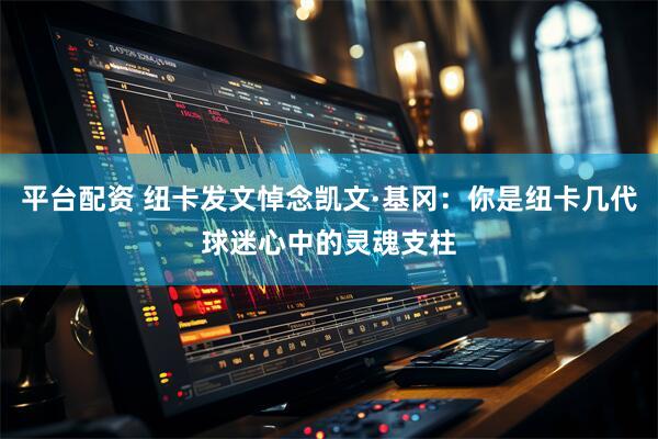 平台配资 纽卡发文悼念凯文·基冈：你是纽卡几代球迷心中的灵魂支柱