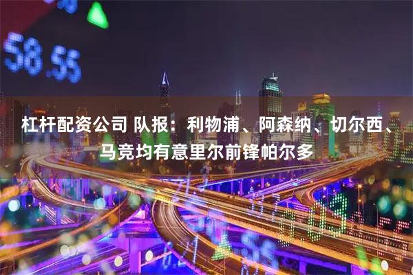 杠杆配资公司 队报：利物浦、阿森纳、切尔西、马竞均有意里尔前锋帕尔多